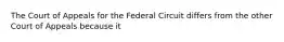 The Court of Appeals for the Federal Circuit differs from the other Court of Appeals because it