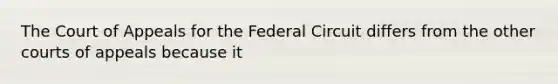 The Court of Appeals for the Federal Circuit differs from the other courts of appeals because it