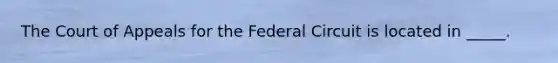 The Court of Appeals for the Federal Circuit is located in _____.