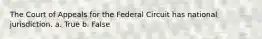 The Court of Appeals for the Federal Circuit has national jurisdiction. a. True b. False