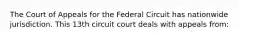 The Court of Appeals for the Federal Circuit has nationwide jurisdiction. This 13th circuit court deals with appeals from: