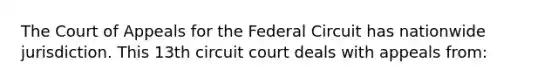 The Court of Appeals for the Federal Circuit has nationwide jurisdiction. This 13th circuit court deals with appeals from: