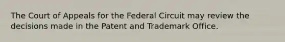 The Court of Appeals for the Federal Circuit may review the decisions made in the Patent and Trademark Office.