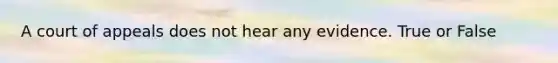 A court of appeals does not hear any evidence. True or False