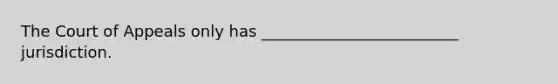 The Court of Appeals only has _________________________ jurisdiction.