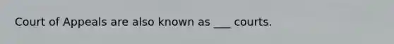 Court of Appeals are also known as ___ courts.