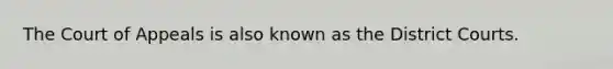 The Court of Appeals is also known as the District Courts.
