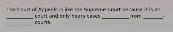 The Court of Appeals is like the Supreme Court because it is an ___________ court and only hears cases ___________ from ________-___________ courts.