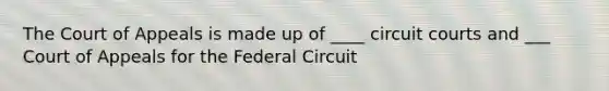 The Court of Appeals is made up of ____ circuit courts and ___ Court of Appeals for the Federal Circuit