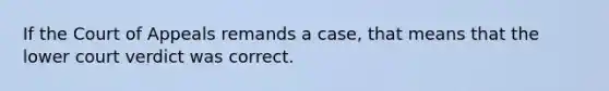 If the Court of Appeals remands a case, that means that the lower court verdict was correct.