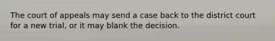 The court of appeals may send a case back to the district court for a new trial, or it may blank the decision.