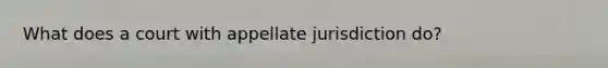 What does a court with appellate jurisdiction do?