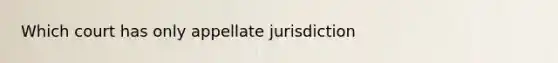 Which court has only appellate jurisdiction