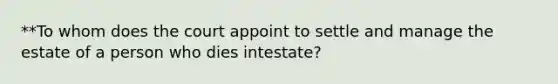 **To whom does the court appoint to settle and manage the estate of a person who dies intestate?