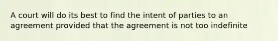 A court will do its best to find the intent of parties to an agreement provided that the agreement is not too indefinite