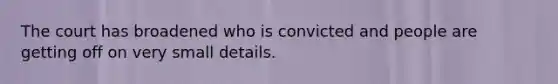 The court has broadened who is convicted and people are getting off on very small details.