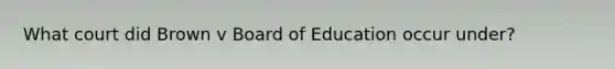 What court did Brown v Board of Education occur under?