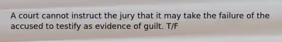 A court cannot instruct the jury that it may take the failure of the accused to testify as evidence of guilt. T/F