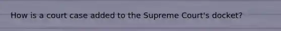 How is a court case added to the Supreme Court's docket?