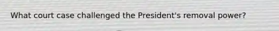 What court case challenged the President's removal power?