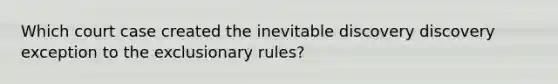 Which court case created the inevitable discovery discovery exception to <a href='https://www.questionai.com/knowledge/kiz15u9aWk-the-exclusionary-rule' class='anchor-knowledge'>the exclusionary rule</a>s?