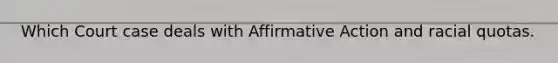 Which Court case deals with Affirmative Action and racial quotas.