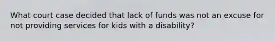 What court case decided that lack of funds was not an excuse for not providing services for kids with a disability?