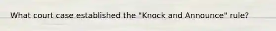 What court case established the "Knock and Announce" rule?