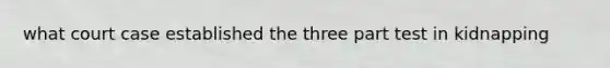 what court case established the three part test in kidnapping