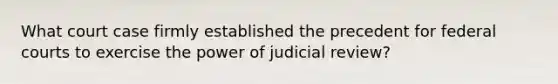 What court case firmly established the precedent for <a href='https://www.questionai.com/knowledge/kzzdxYQ4u6-federal-courts' class='anchor-knowledge'>federal courts</a> to exercise the power of judicial review?