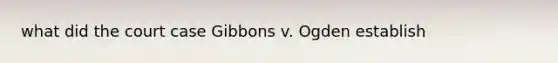 what did the court case Gibbons v. Ogden establish