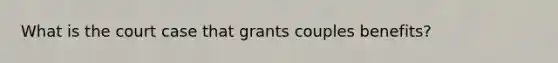 What is the court case that grants couples benefits?