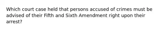 Which court case held that persons accused of crimes must be advised of their Fifth and Sixth Amendment right upon their arrest?