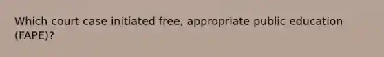 Which court case initiated free, appropriate public education (FAPE)?