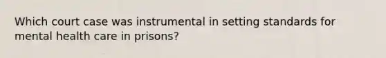 Which court case was instrumental in setting standards for mental health care in prisons?