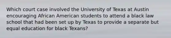 Which court case involved the University of Texas at Austin encouraging African American students to attend a black law school that had been set up by Texas to provide a separate but equal education for black Texans?