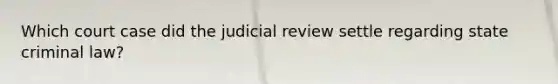 Which court case did the judicial review settle regarding state criminal law?