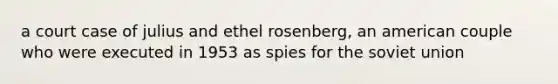 a court case of julius and ethel rosenberg, an american couple who were executed in 1953 as spies for the soviet union