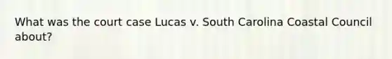 What was the court case Lucas v. South Carolina Coastal Council about?