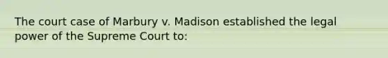 The court case of Marbury v. Madison established the legal power of the Supreme Court to: