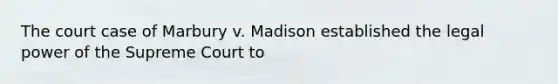 The court case of Marbury v. Madison established the legal power of the Supreme Court to