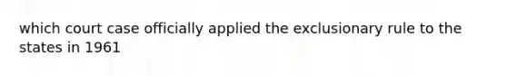 which court case officially applied the exclusionary rule to the states in 1961