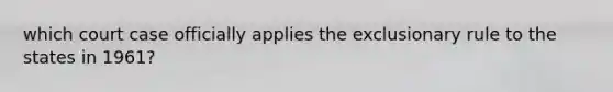 which court case officially applies the exclusionary rule to the states in 1961?