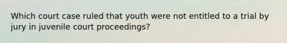 Which court case ruled that youth were not entitled to a trial by jury in juvenile court proceedings?