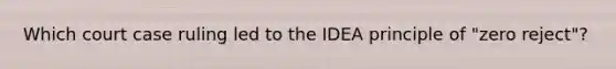 Which court case ruling led to the IDEA principle of "zero reject"?