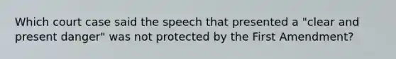 Which court case said the speech that presented a "clear and present danger" was not protected by the First Amendment?