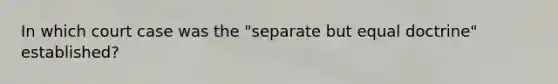 In which court case was the "separate but equal doctrine" established?