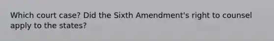 Which court case? Did the Sixth Amendment's right to counsel apply to the states?