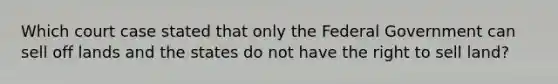 Which court case stated that only the Federal Government can sell off lands and the states do not have the right to sell land?