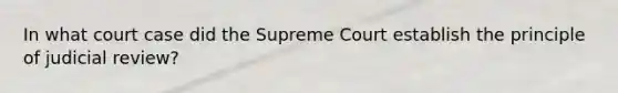 In what court case did the Supreme Court establish the principle of judicial review?